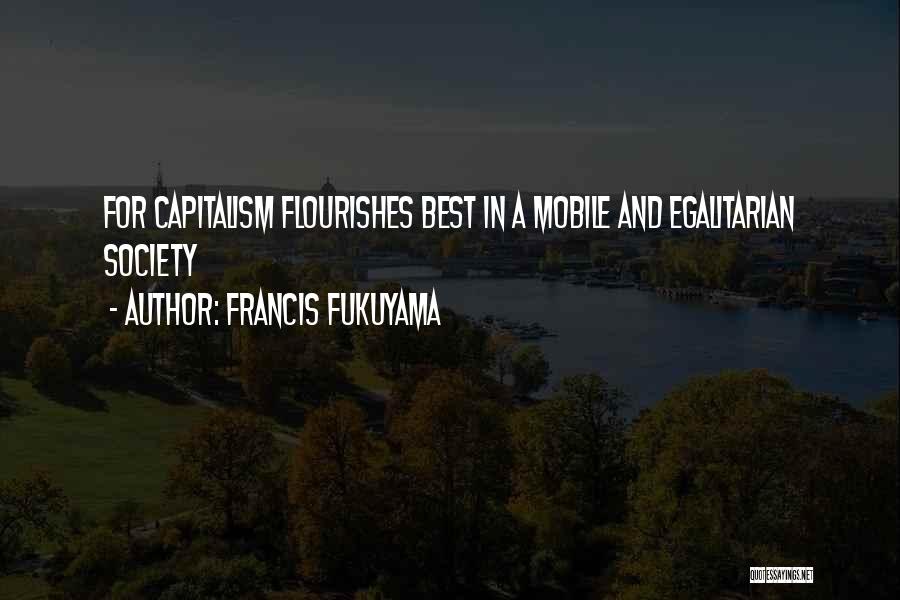 Francis Fukuyama Quotes: For Capitalism Flourishes Best In A Mobile And Egalitarian Society