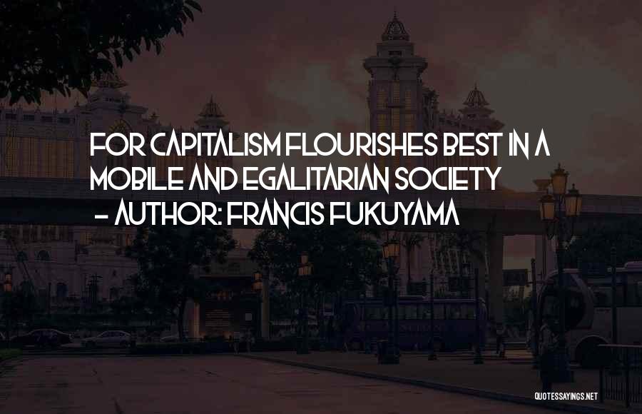 Francis Fukuyama Quotes: For Capitalism Flourishes Best In A Mobile And Egalitarian Society