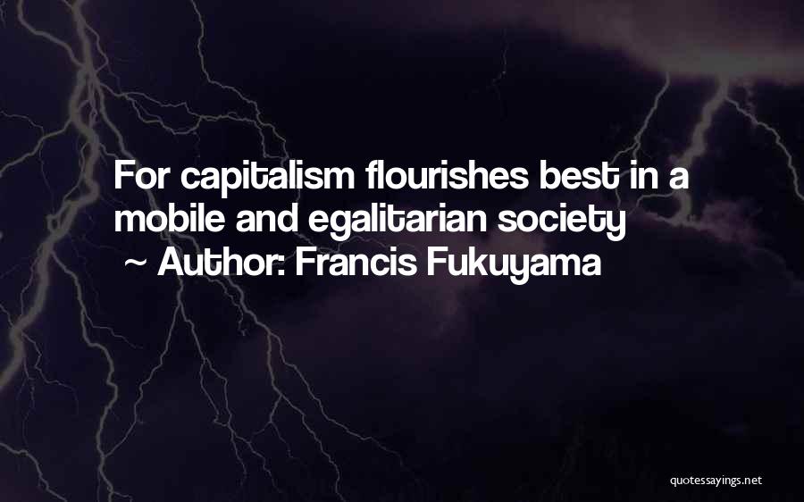 Francis Fukuyama Quotes: For Capitalism Flourishes Best In A Mobile And Egalitarian Society