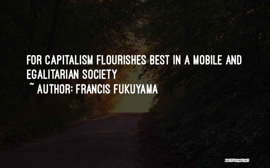 Francis Fukuyama Quotes: For Capitalism Flourishes Best In A Mobile And Egalitarian Society