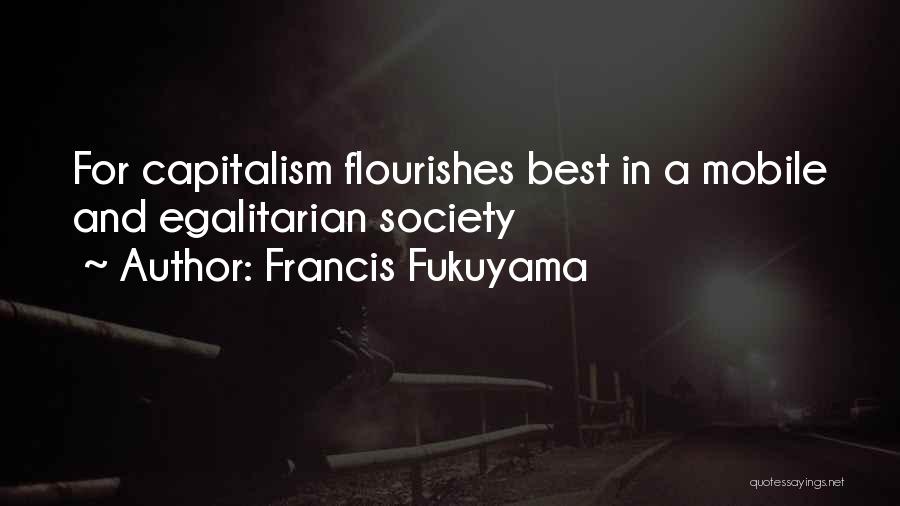 Francis Fukuyama Quotes: For Capitalism Flourishes Best In A Mobile And Egalitarian Society