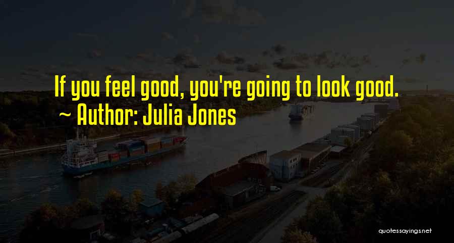 Julia Jones Quotes: If You Feel Good, You're Going To Look Good.