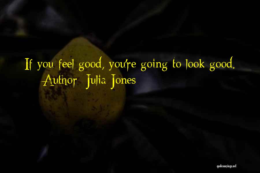 Julia Jones Quotes: If You Feel Good, You're Going To Look Good.