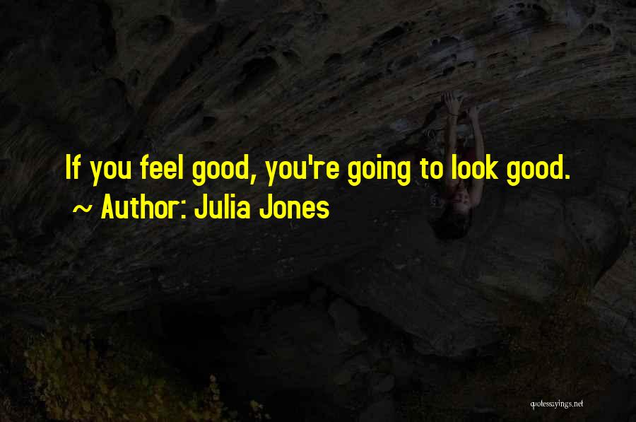 Julia Jones Quotes: If You Feel Good, You're Going To Look Good.