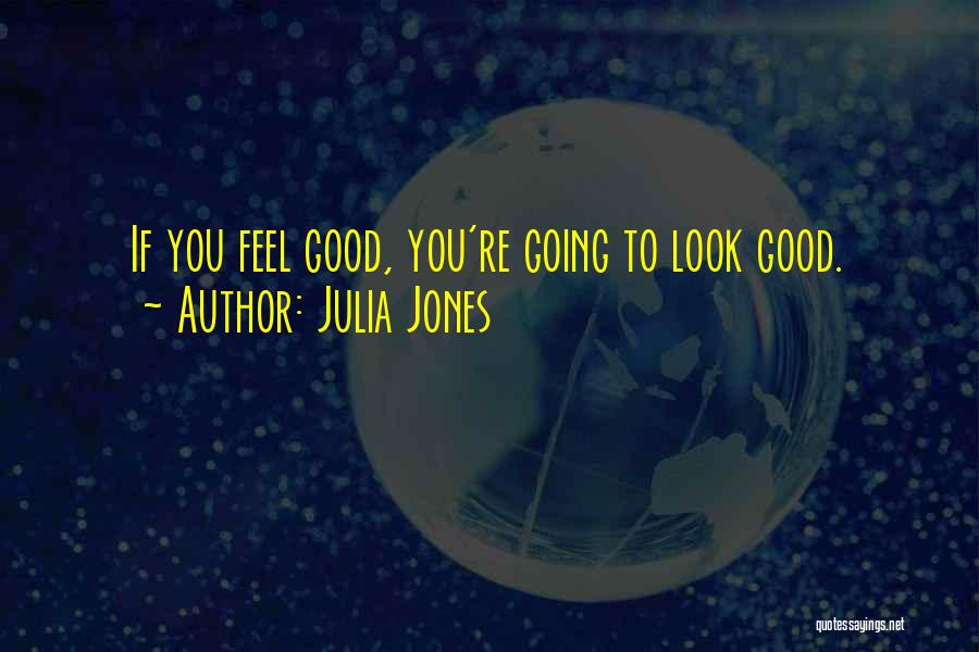 Julia Jones Quotes: If You Feel Good, You're Going To Look Good.