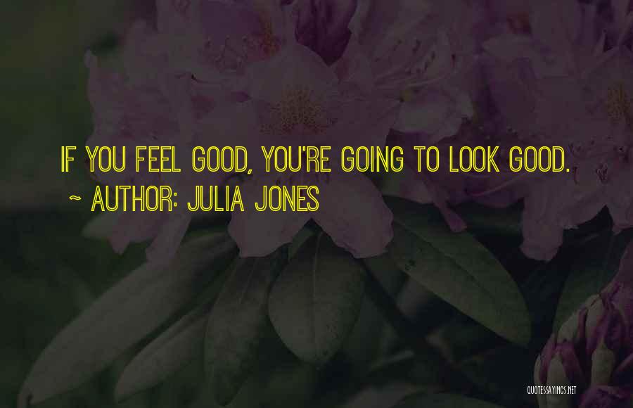 Julia Jones Quotes: If You Feel Good, You're Going To Look Good.