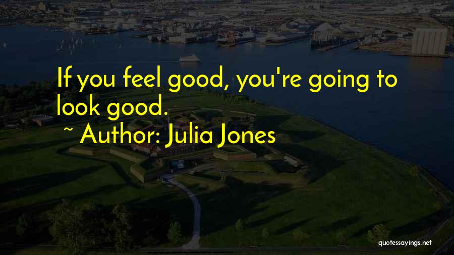 Julia Jones Quotes: If You Feel Good, You're Going To Look Good.