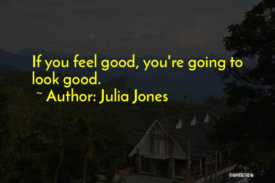 Julia Jones Quotes: If You Feel Good, You're Going To Look Good.