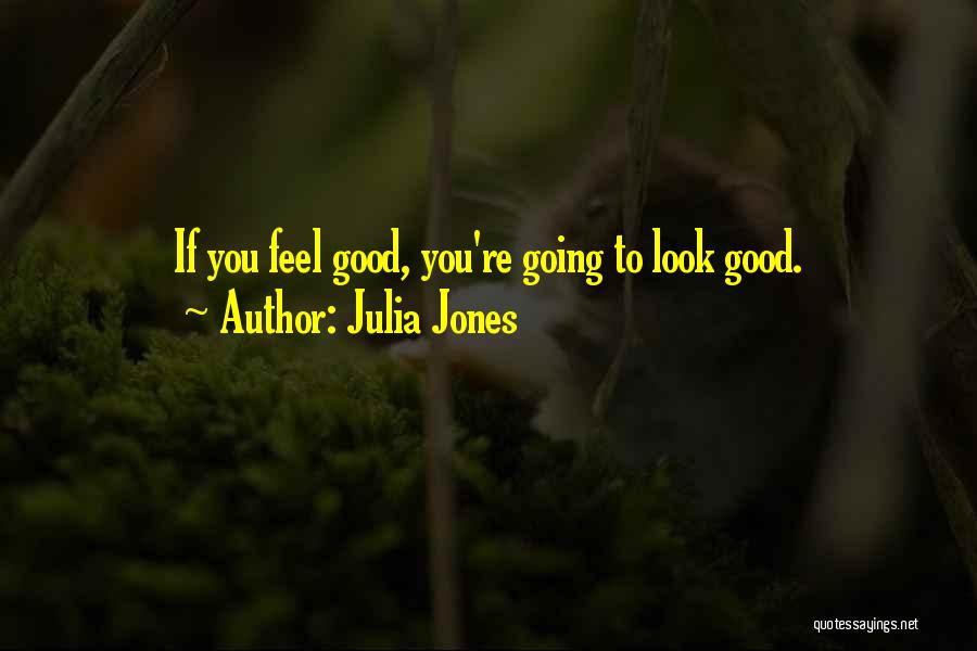 Julia Jones Quotes: If You Feel Good, You're Going To Look Good.