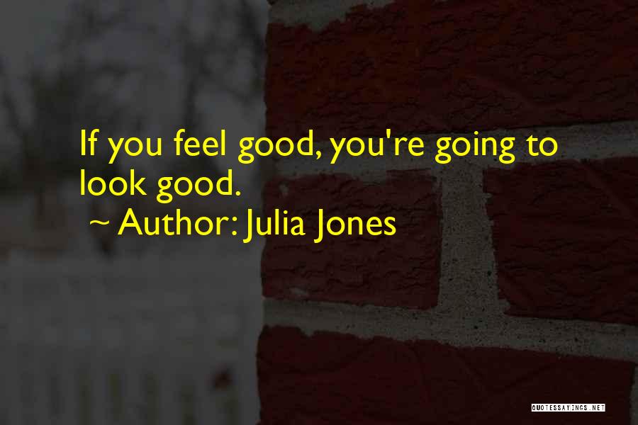 Julia Jones Quotes: If You Feel Good, You're Going To Look Good.