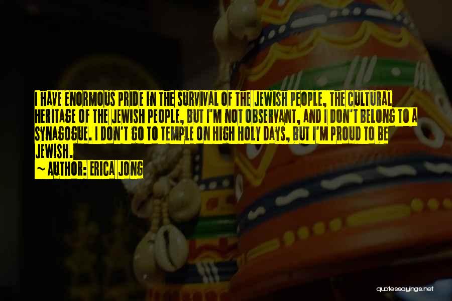 Erica Jong Quotes: I Have Enormous Pride In The Survival Of The Jewish People, The Cultural Heritage Of The Jewish People, But I'm