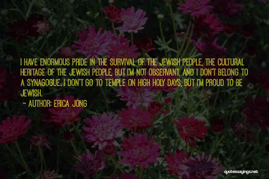 Erica Jong Quotes: I Have Enormous Pride In The Survival Of The Jewish People, The Cultural Heritage Of The Jewish People, But I'm
