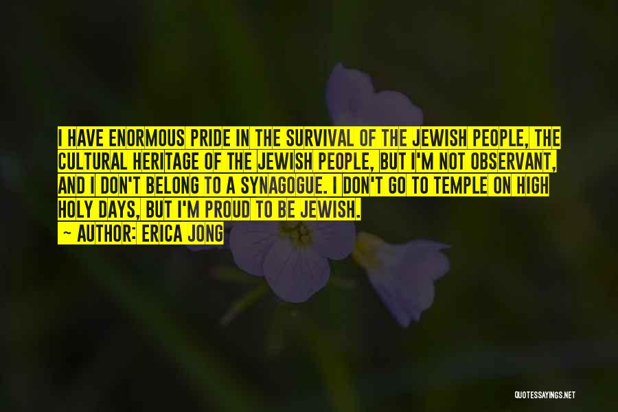 Erica Jong Quotes: I Have Enormous Pride In The Survival Of The Jewish People, The Cultural Heritage Of The Jewish People, But I'm