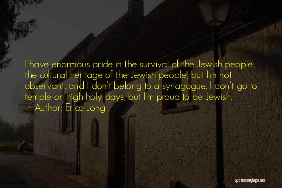 Erica Jong Quotes: I Have Enormous Pride In The Survival Of The Jewish People, The Cultural Heritage Of The Jewish People, But I'm