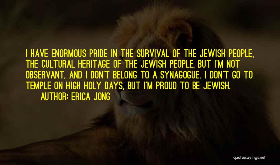 Erica Jong Quotes: I Have Enormous Pride In The Survival Of The Jewish People, The Cultural Heritage Of The Jewish People, But I'm
