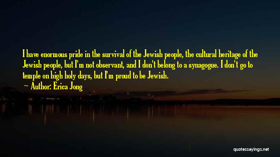 Erica Jong Quotes: I Have Enormous Pride In The Survival Of The Jewish People, The Cultural Heritage Of The Jewish People, But I'm