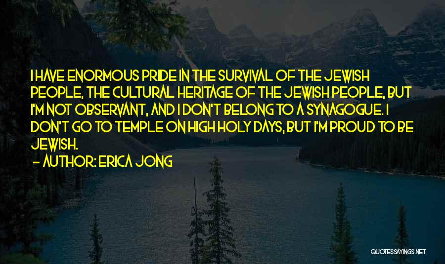 Erica Jong Quotes: I Have Enormous Pride In The Survival Of The Jewish People, The Cultural Heritage Of The Jewish People, But I'm