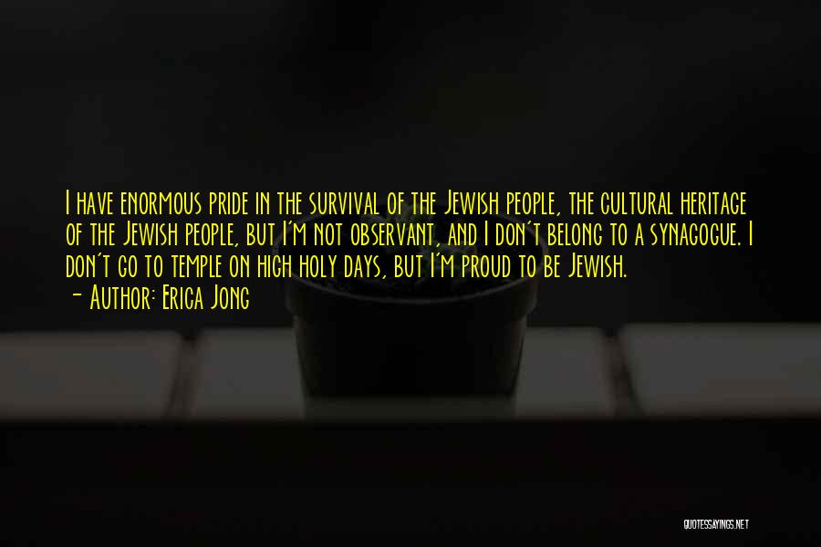Erica Jong Quotes: I Have Enormous Pride In The Survival Of The Jewish People, The Cultural Heritage Of The Jewish People, But I'm