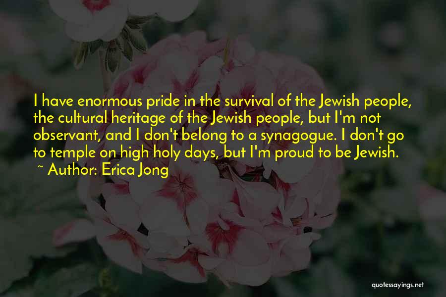 Erica Jong Quotes: I Have Enormous Pride In The Survival Of The Jewish People, The Cultural Heritage Of The Jewish People, But I'm