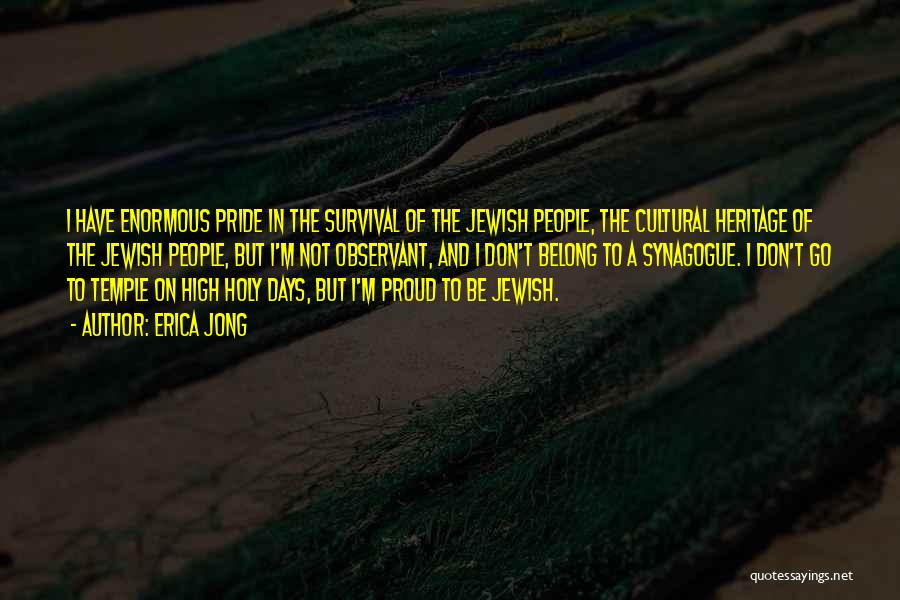 Erica Jong Quotes: I Have Enormous Pride In The Survival Of The Jewish People, The Cultural Heritage Of The Jewish People, But I'm