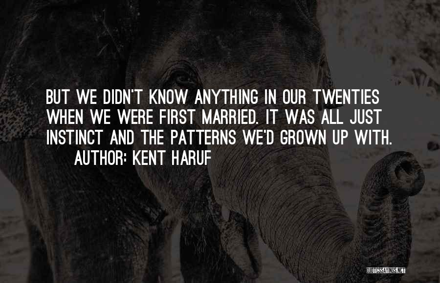 Kent Haruf Quotes: But We Didn't Know Anything In Our Twenties When We Were First Married. It Was All Just Instinct And The