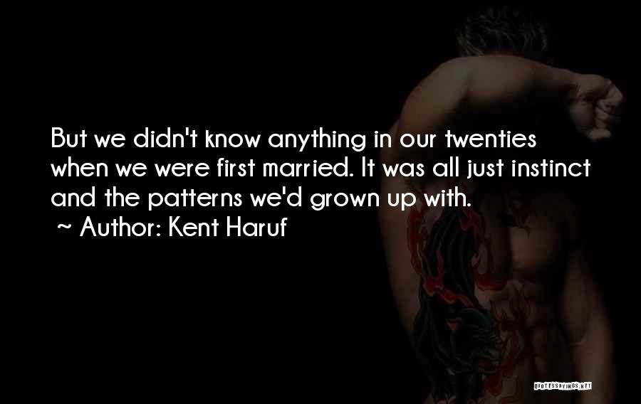 Kent Haruf Quotes: But We Didn't Know Anything In Our Twenties When We Were First Married. It Was All Just Instinct And The