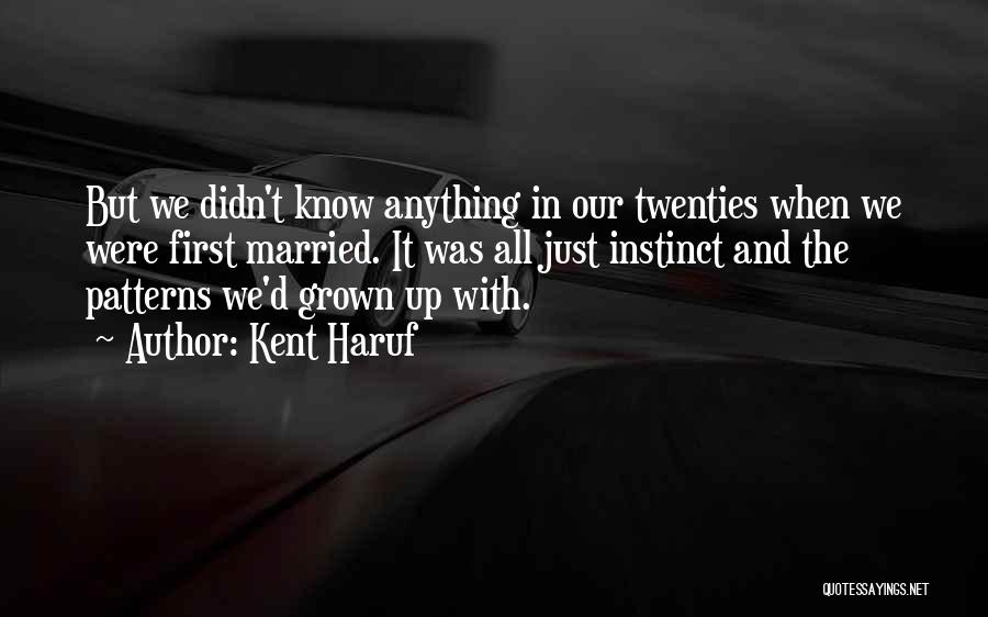 Kent Haruf Quotes: But We Didn't Know Anything In Our Twenties When We Were First Married. It Was All Just Instinct And The