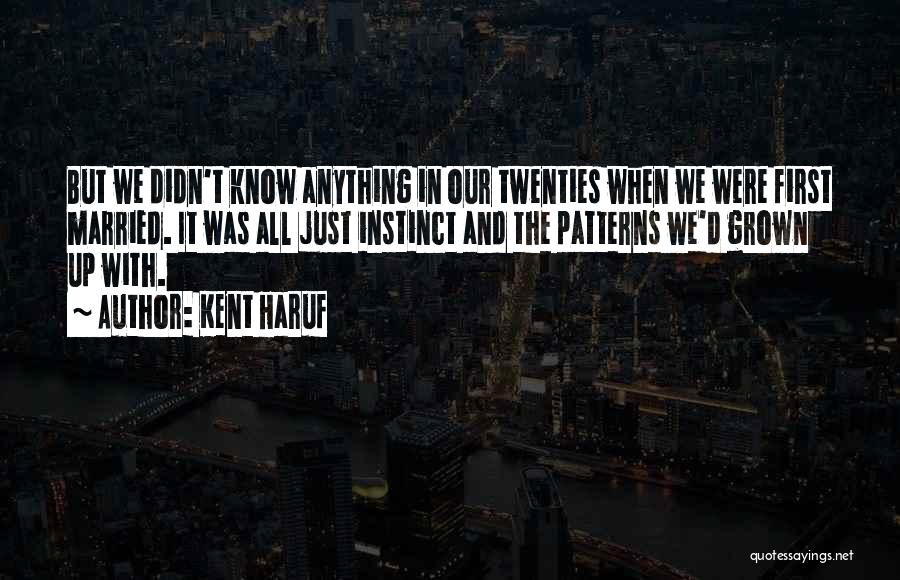 Kent Haruf Quotes: But We Didn't Know Anything In Our Twenties When We Were First Married. It Was All Just Instinct And The