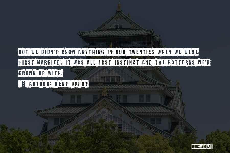 Kent Haruf Quotes: But We Didn't Know Anything In Our Twenties When We Were First Married. It Was All Just Instinct And The