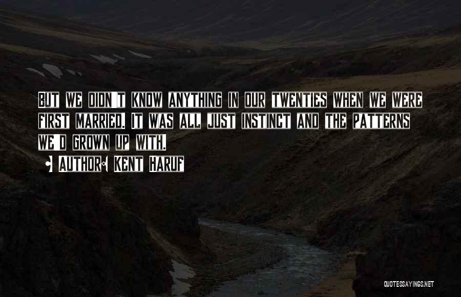 Kent Haruf Quotes: But We Didn't Know Anything In Our Twenties When We Were First Married. It Was All Just Instinct And The