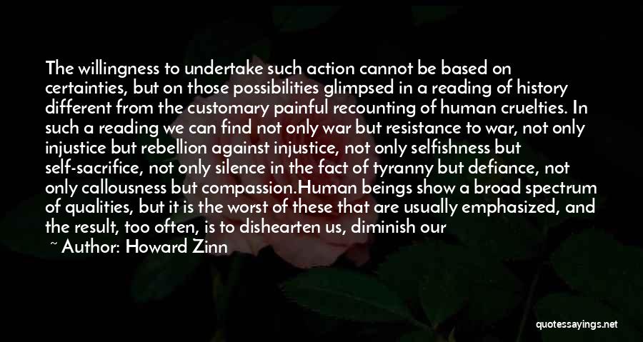 Howard Zinn Quotes: The Willingness To Undertake Such Action Cannot Be Based On Certainties, But On Those Possibilities Glimpsed In A Reading Of