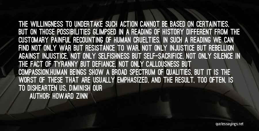 Howard Zinn Quotes: The Willingness To Undertake Such Action Cannot Be Based On Certainties, But On Those Possibilities Glimpsed In A Reading Of