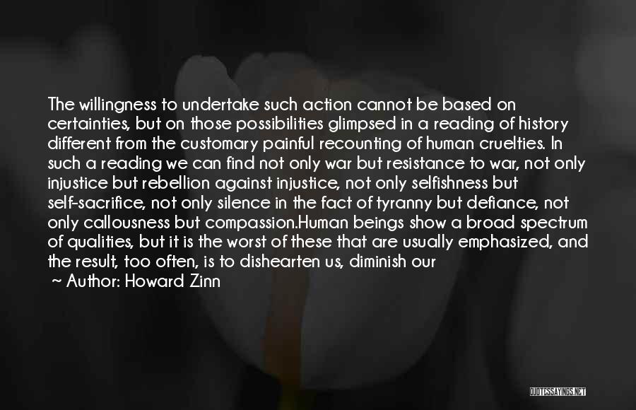 Howard Zinn Quotes: The Willingness To Undertake Such Action Cannot Be Based On Certainties, But On Those Possibilities Glimpsed In A Reading Of