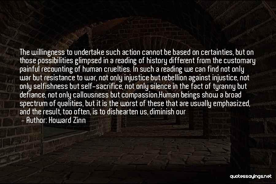 Howard Zinn Quotes: The Willingness To Undertake Such Action Cannot Be Based On Certainties, But On Those Possibilities Glimpsed In A Reading Of