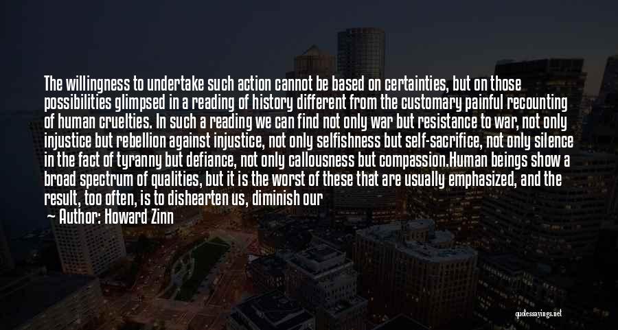 Howard Zinn Quotes: The Willingness To Undertake Such Action Cannot Be Based On Certainties, But On Those Possibilities Glimpsed In A Reading Of