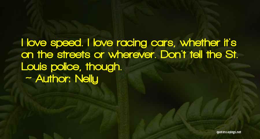 Nelly Quotes: I Love Speed. I Love Racing Cars, Whether It's On The Streets Or Wherever. Don't Tell The St. Louis Police,