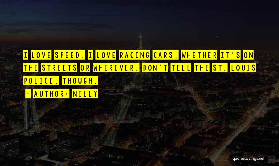 Nelly Quotes: I Love Speed. I Love Racing Cars, Whether It's On The Streets Or Wherever. Don't Tell The St. Louis Police,