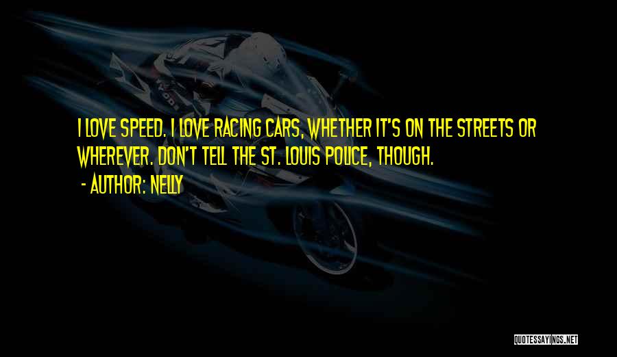 Nelly Quotes: I Love Speed. I Love Racing Cars, Whether It's On The Streets Or Wherever. Don't Tell The St. Louis Police,