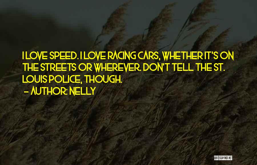 Nelly Quotes: I Love Speed. I Love Racing Cars, Whether It's On The Streets Or Wherever. Don't Tell The St. Louis Police,