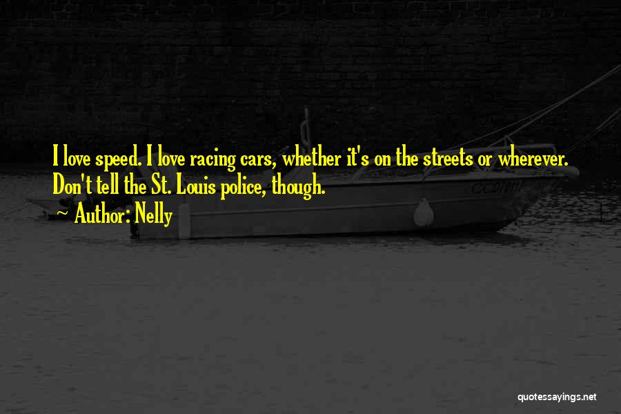 Nelly Quotes: I Love Speed. I Love Racing Cars, Whether It's On The Streets Or Wherever. Don't Tell The St. Louis Police,