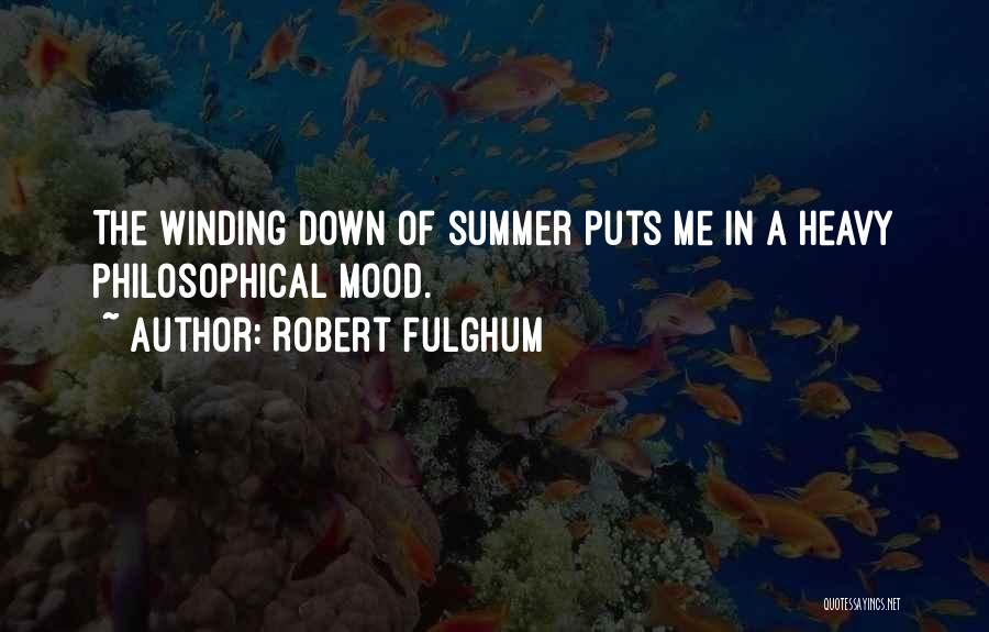 Robert Fulghum Quotes: The Winding Down Of Summer Puts Me In A Heavy Philosophical Mood.