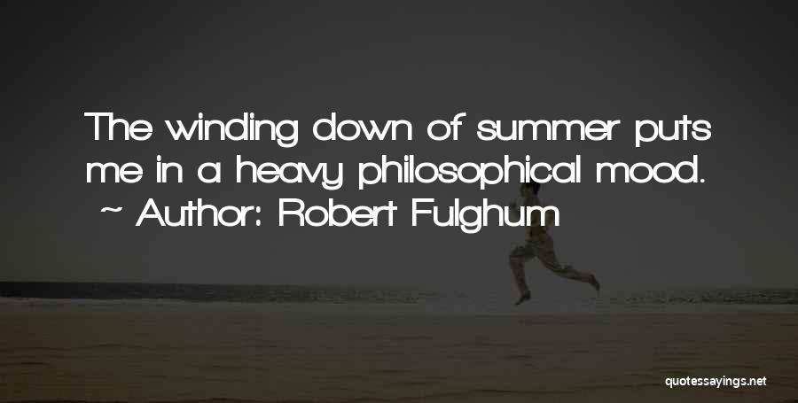 Robert Fulghum Quotes: The Winding Down Of Summer Puts Me In A Heavy Philosophical Mood.