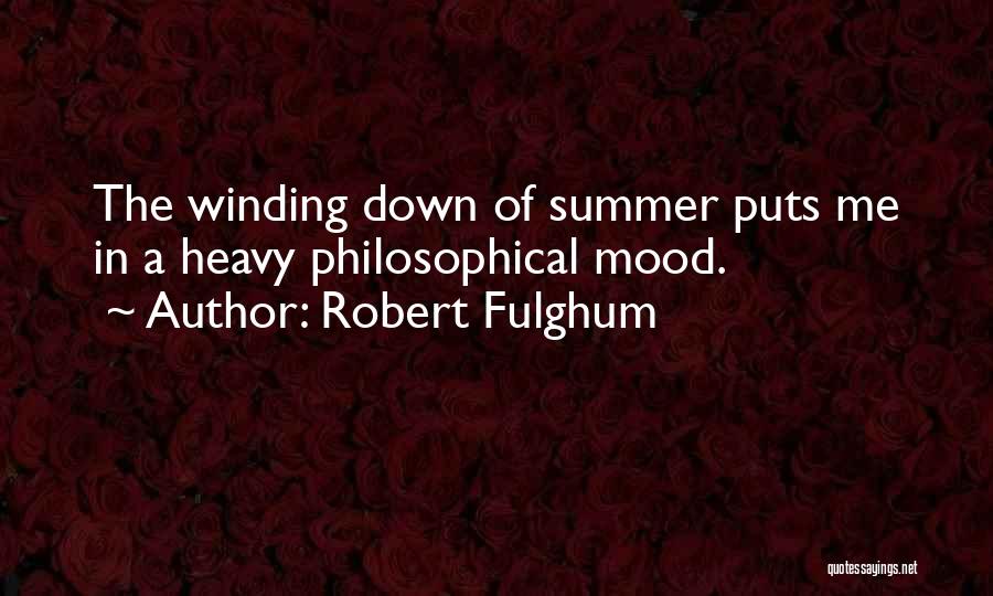 Robert Fulghum Quotes: The Winding Down Of Summer Puts Me In A Heavy Philosophical Mood.