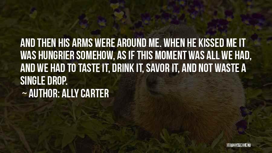Ally Carter Quotes: And Then His Arms Were Around Me. When He Kissed Me It Was Hungrier Somehow, As If This Moment Was