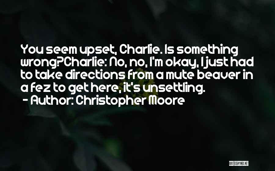 Christopher Moore Quotes: You Seem Upset, Charlie. Is Something Wrong?charlie: No, No, I'm Okay, I Just Had To Take Directions From A Mute