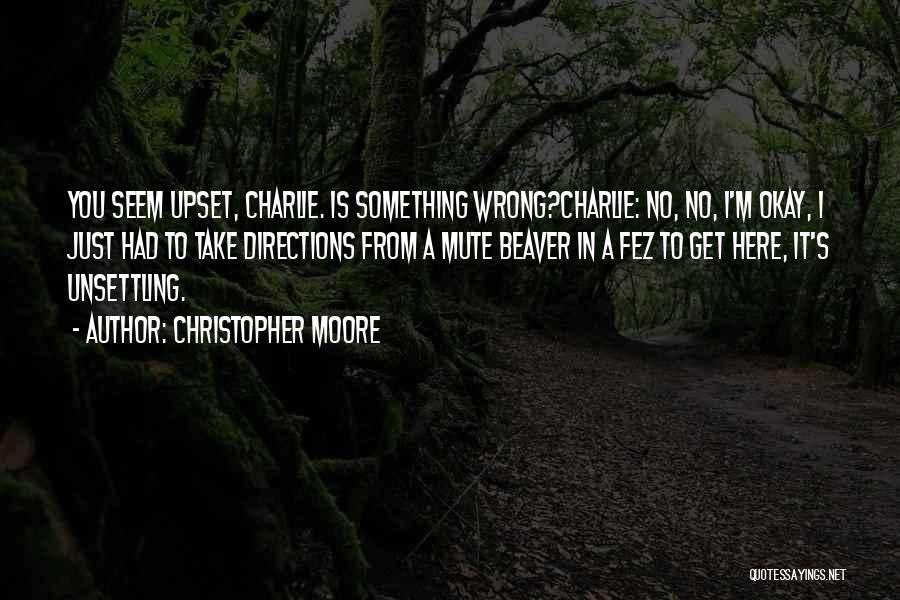 Christopher Moore Quotes: You Seem Upset, Charlie. Is Something Wrong?charlie: No, No, I'm Okay, I Just Had To Take Directions From A Mute