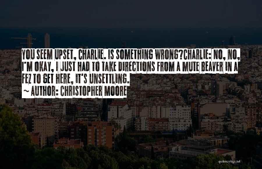 Christopher Moore Quotes: You Seem Upset, Charlie. Is Something Wrong?charlie: No, No, I'm Okay, I Just Had To Take Directions From A Mute