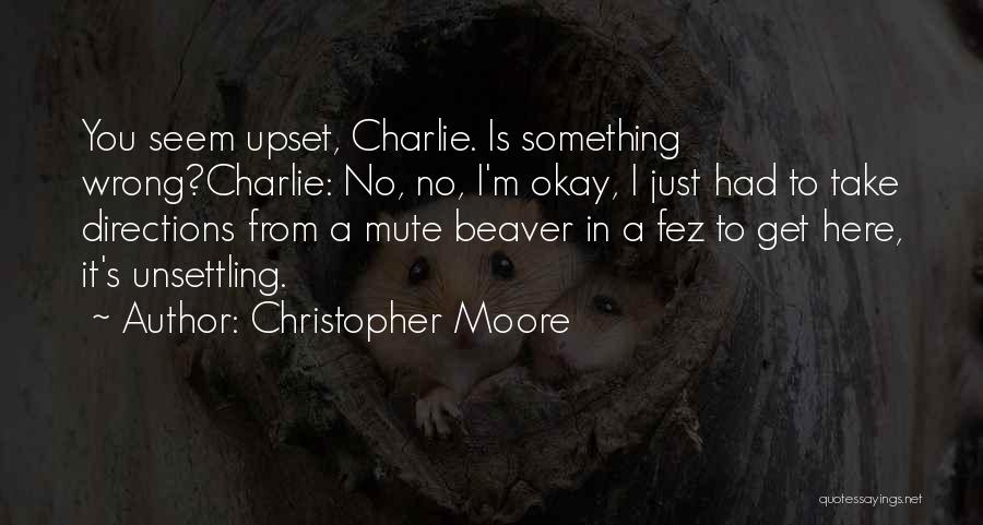 Christopher Moore Quotes: You Seem Upset, Charlie. Is Something Wrong?charlie: No, No, I'm Okay, I Just Had To Take Directions From A Mute