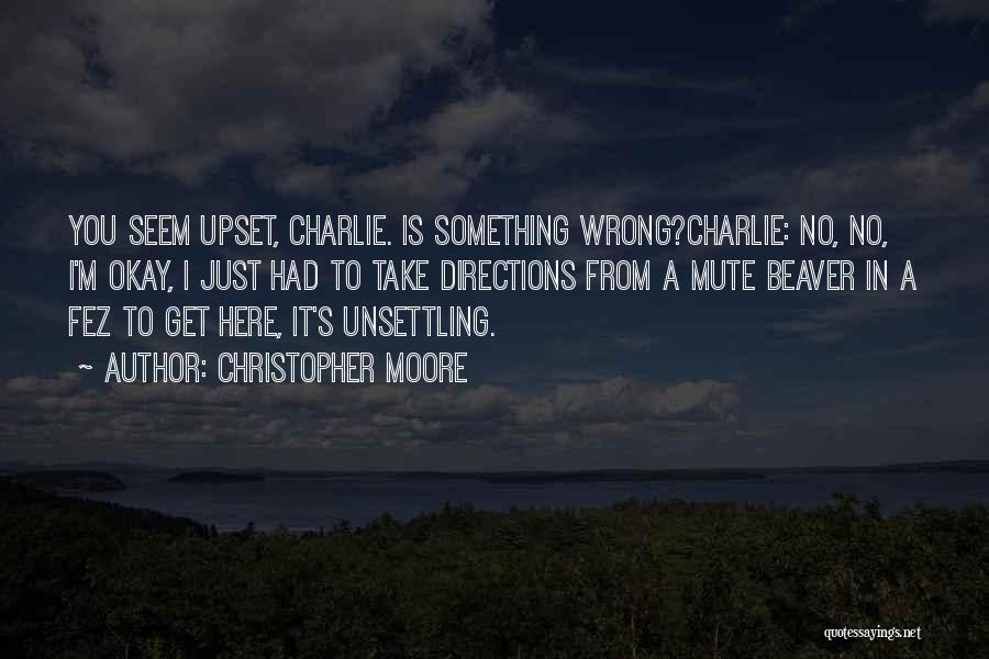 Christopher Moore Quotes: You Seem Upset, Charlie. Is Something Wrong?charlie: No, No, I'm Okay, I Just Had To Take Directions From A Mute