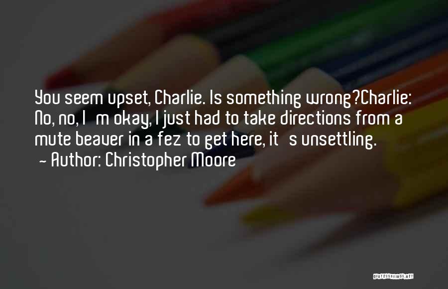 Christopher Moore Quotes: You Seem Upset, Charlie. Is Something Wrong?charlie: No, No, I'm Okay, I Just Had To Take Directions From A Mute